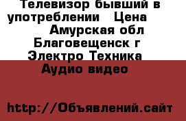 Телевизор бывший в употреблении › Цена ­ 8 000 - Амурская обл., Благовещенск г. Электро-Техника » Аудио-видео   